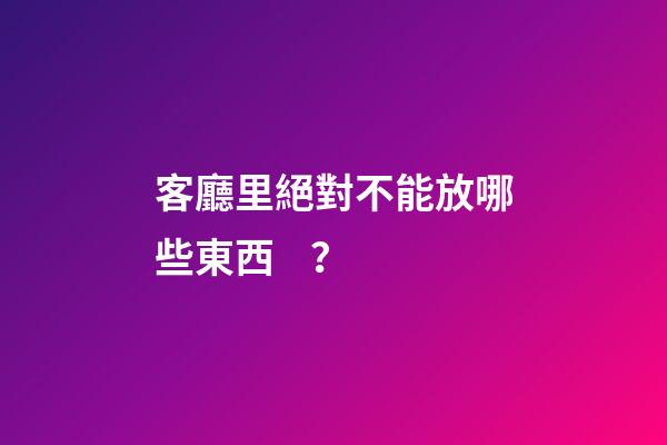 客廳里絕對不能放哪些東西？